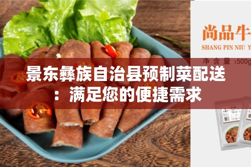 景东彝族自治县预制菜配送：满足您的便捷需求