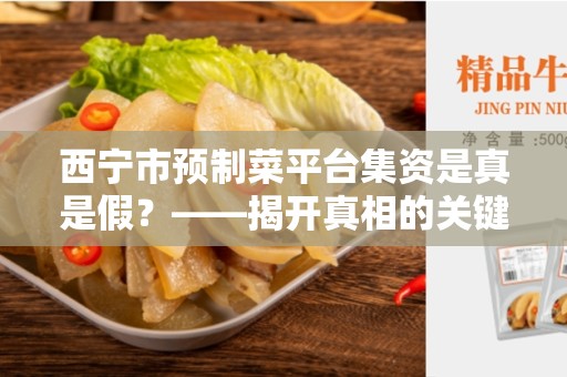 西宁市预制菜平台集资是真是假？——揭开真相的关键问题