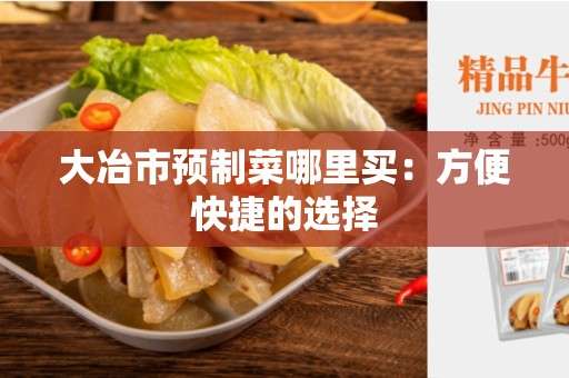 大冶市预制菜哪里买：方便快捷的选择