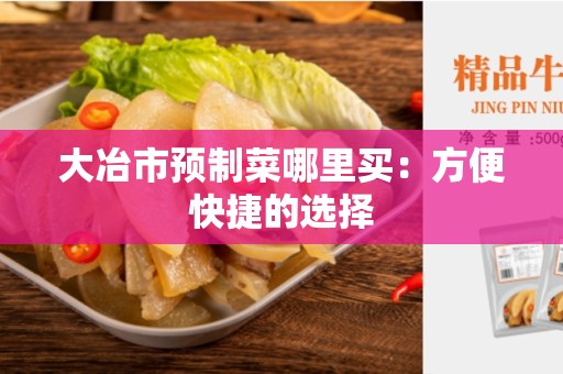 大冶市预制菜哪里买：方便快捷的选择