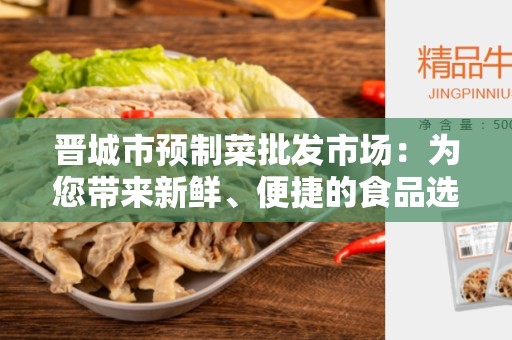 晋城市预制菜批发市场：为您带来新鲜、便捷的食品选购体验