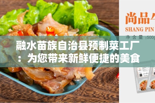 融水苗族自治县预制菜工厂：为您带来新鲜便捷的美食体验