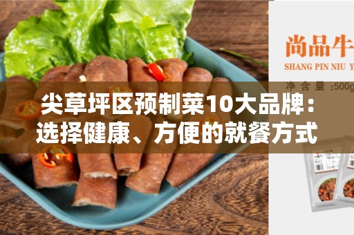 尖草坪区预制菜10大品牌：选择健康、方便的就餐方式