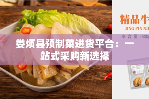 娄烦县预制菜进货平台：一站式采购新选择