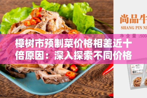 樟树市预制菜价格相差近十倍原因：深入探索不同价格之间的原因