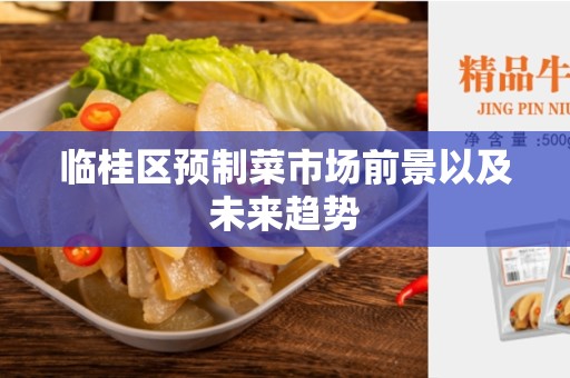 临桂区预制菜市场前景以及未来趋势