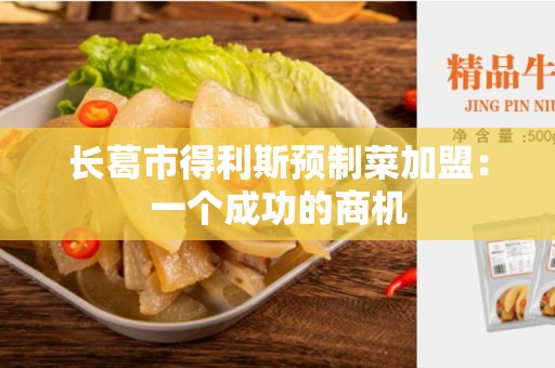 长葛市得利斯预制菜加盟：一个成功的商机
