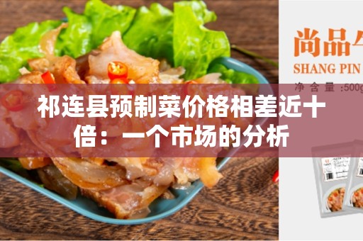 祁连县预制菜价格相差近十倍：一个市场的分析