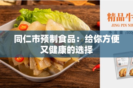 同仁市预制食品：给你方便又健康的选择