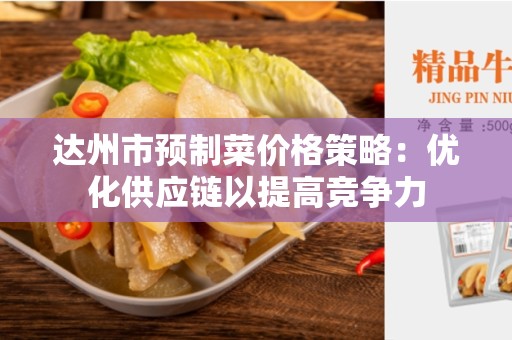 达州市预制菜价格策略：优化供应链以提高竞争力