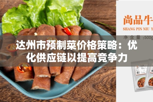 达州市预制菜价格策略：优化供应链以提高竞争力
