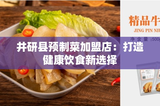 井研县预制菜加盟店：打造健康饮食新选择