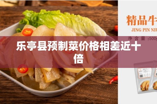 乐亭县预制菜价格相差近十倍