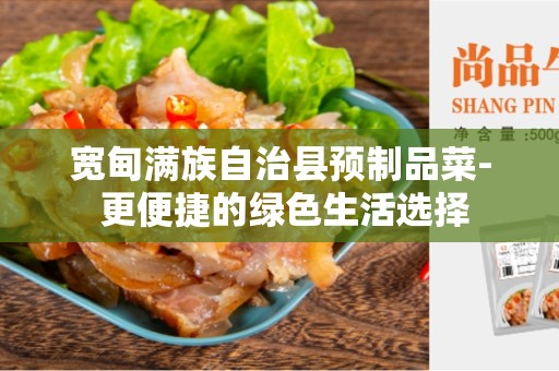 宽甸满族自治县预制品菜- 更便捷的绿色生活选择