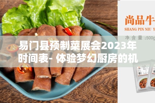 易门县预制菜展会2023年时间表- 体验梦幻厨房的机会！