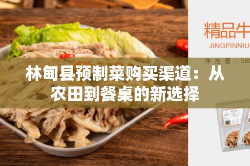 林甸县预制菜购买渠道：从农田到餐桌的新选择