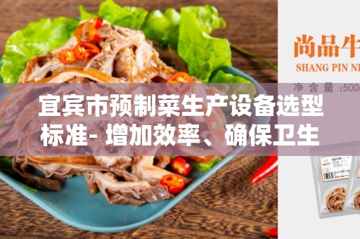宜宾市预制菜生产设备选型标准- 增加效率、确保卫生的最佳选择