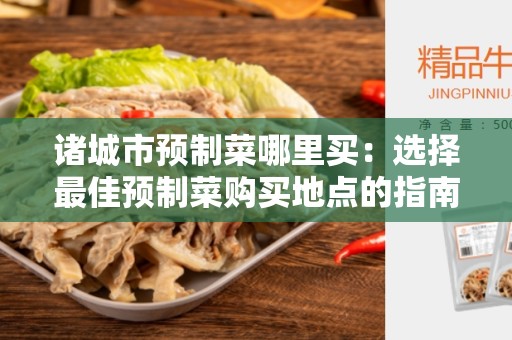 诸城市预制菜哪里买：选择最佳预制菜购买地点的指南