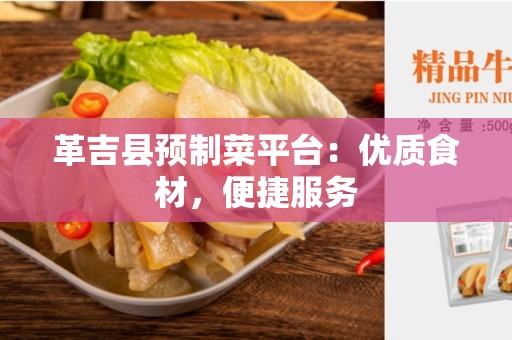 革吉县预制菜平台：优质食材，便捷服务
