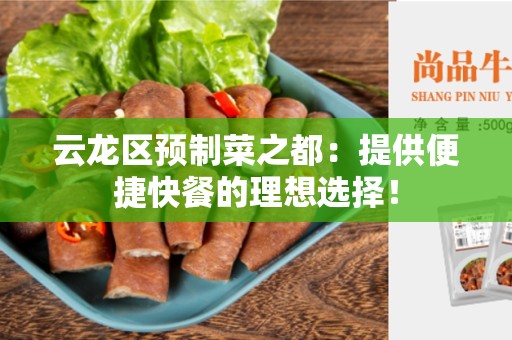 云龙区预制菜之都：提供便捷快餐的理想选择！