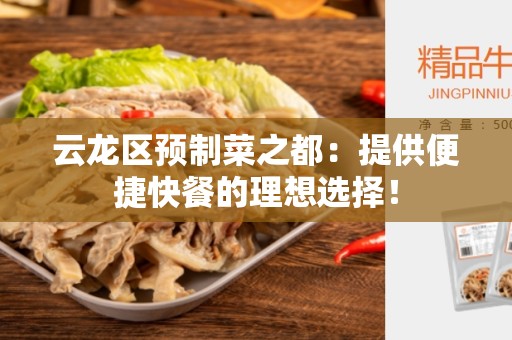云龙区预制菜之都：提供便捷快餐的理想选择！