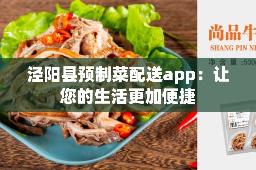 泾阳县预制菜配送app：让您的生活更加便捷