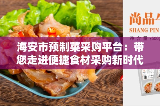 海安市预制菜采购平台：带您走进便捷食材采购新时代