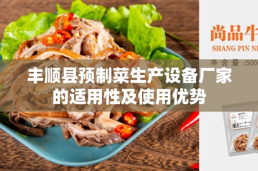 丰顺县预制菜生产设备厂家的适用性及使用优势