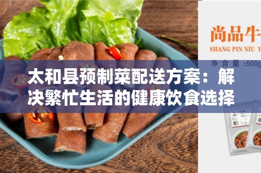 太和县预制菜配送方案：解决繁忙生活的健康饮食选择
