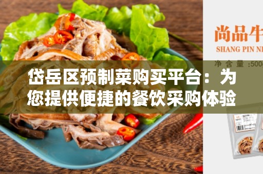岱岳区预制菜购买平台：为您提供便捷的餐饮采购体验
