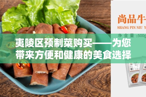 夷陵区预制菜购买——为您带来方便和健康的美食选择