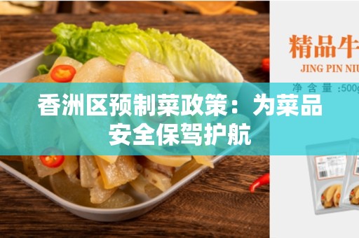 香洲区预制菜政策：为菜品安全保驾护航