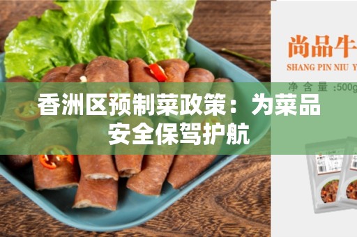 香洲区预制菜政策：为菜品安全保驾护航