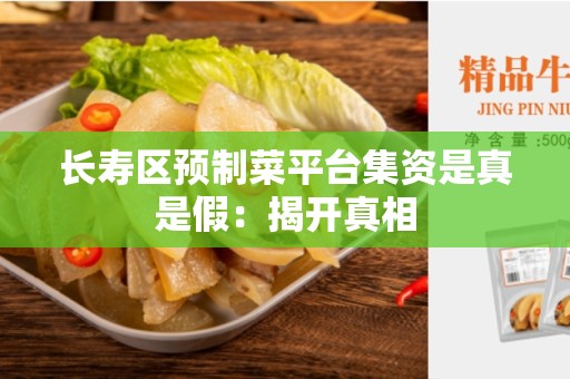 长寿区预制菜平台集资是真是假：揭开真相