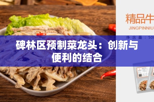 碑林区预制菜龙头：创新与便利的结合