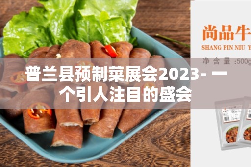 普兰县预制菜展会2023- 一个引人注目的盛会