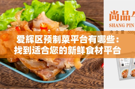 爱辉区预制菜平台有哪些：找到适合您的新鲜食材平台