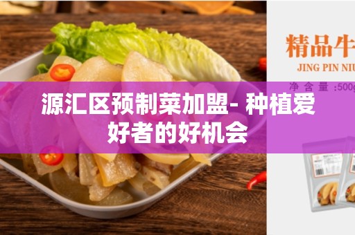 源汇区预制菜加盟- 种植爱好者的好机会