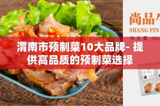 渭南市预制菜10大品牌- 提供高品质的预制菜选择