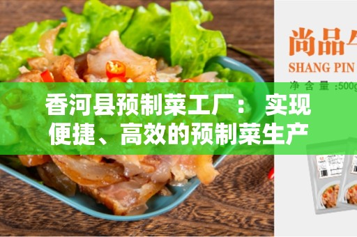 香河县预制菜工厂： 实现便捷、高效的预制菜生产