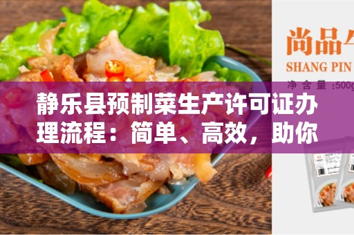 静乐县预制菜生产许可证办理流程：简单、高效，助你顺利开展预制菜生产！