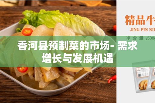 香河县预制菜的市场- 需求增长与发展机遇