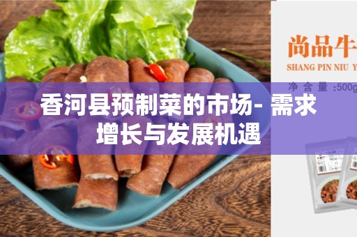 香河县预制菜的市场- 需求增长与发展机遇