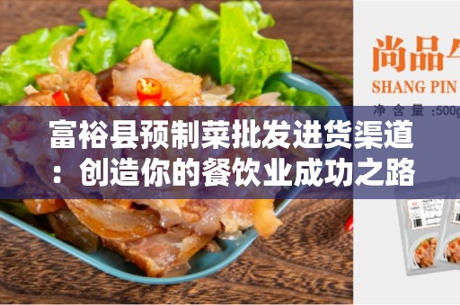 富裕县预制菜批发进货渠道：创造你的餐饮业成功之路