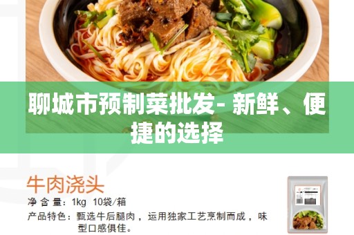 聊城市预制菜批发- 新鲜、便捷的选择