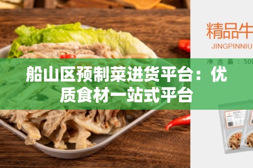 船山区预制菜进货平台：优质食材一站式平台