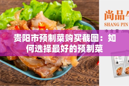 贵阳市预制菜购买截图：如何选择最好的预制菜