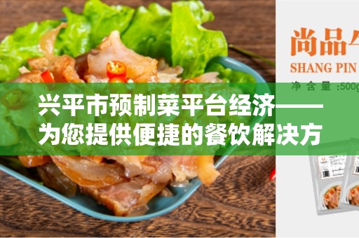 兴平市预制菜平台经济——为您提供便捷的餐饮解决方案