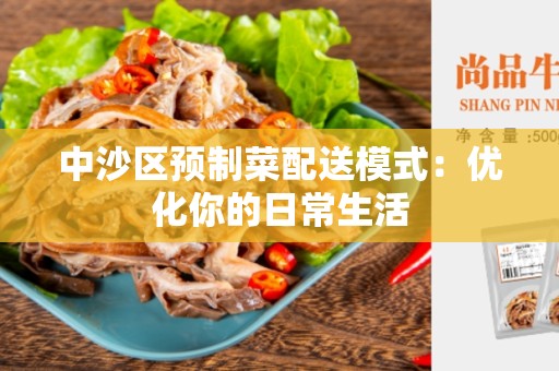 中沙区预制菜配送模式：优化你的日常生活