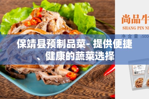保靖县预制品菜- 提供便捷、健康的蔬菜选择